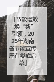 节能增效 焕“新”引领，2025年湖南省节能宣传周在娄底启幕
