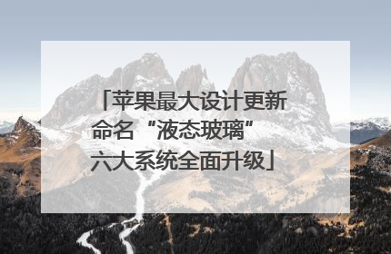 苹果最大设计更新命名“液态玻璃” 六大系统全面升级