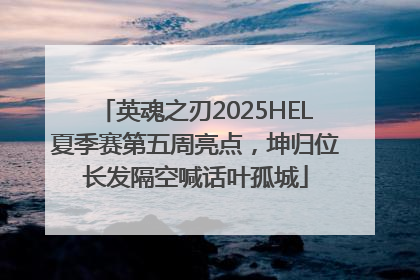 英魂之刃2025HEL夏季赛第五周亮点，坤归位长发隔空喊话叶孤城