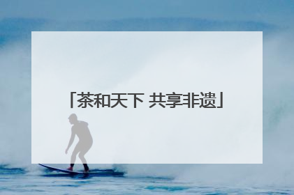茶和天下 共享非遗