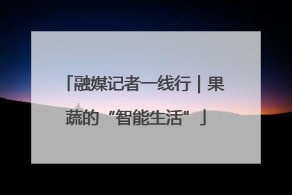 融媒记者一线行｜果蔬的“智能生活”