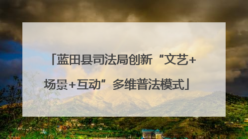 蓝田县司法局创新“文艺+场景+互动”多维普法模式