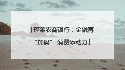 蓬莱农商银行：金融再“加码” 消费添动力