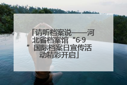 请听档案说——河北省档案馆“6·9”国际档案日宣传活动精彩开启
