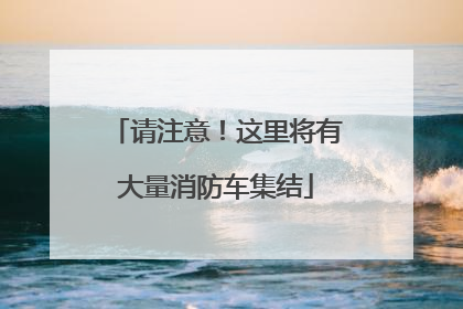 请注意！这里将有大量消防车集结