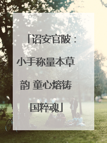 诏安官陂：小手称量本草韵 童心熔铸国粹魂