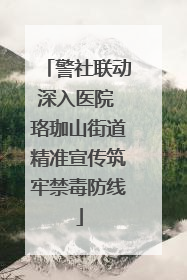 警社联动深入医院 珞珈山街道精准宣传筑牢禁毒防线