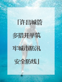 许昌城管多措并举筑牢城市防汛安全防线