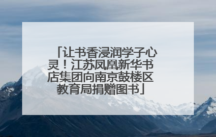 让书香浸润学子心灵！江苏凤凰新华书店集团向南京鼓楼区教育局捐赠图书