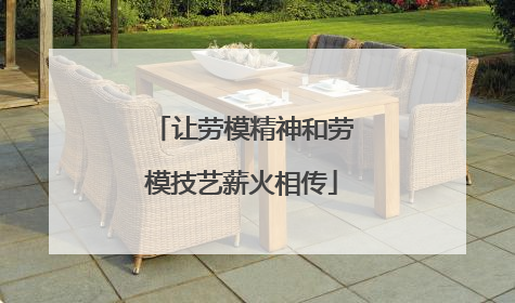 让劳模精神和劳模技艺薪火相传