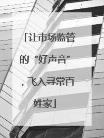 让市场监管的“好声音”，飞入寻常百姓家
