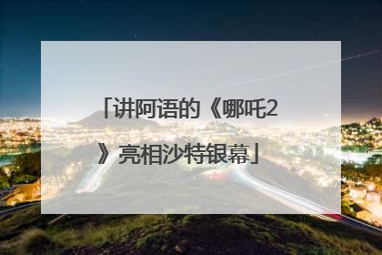 讲阿语的《哪吒2》亮相沙特银幕