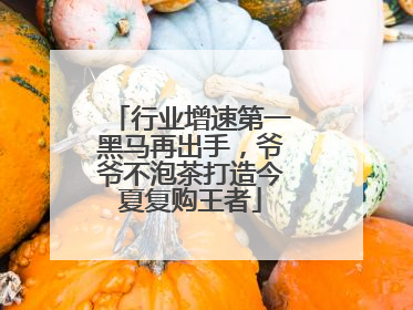 行业增速第一黑马再出手，爷爷不泡茶打造今夏复购王者