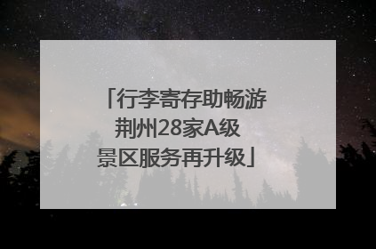 行李寄存助畅游 荆州28家A级景区服务再升级