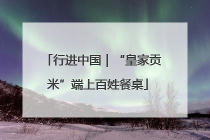 行进中国｜“皇家贡米”端上百姓餐桌