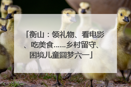 衡山：领礼物、看电影、吃美食……乡村留守、困境儿童圆梦六一