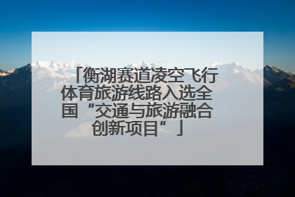 衡湖赛道凌空飞行体育旅游线路入选全国“交通与旅游融合创新项目”