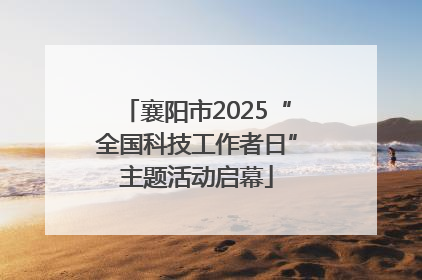 襄阳市2025“全国科技工作者日”主题活动启幕