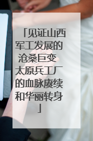 见证山西军工发展的沧桑巨变 太原兵工厂的血脉赓续和华丽转身