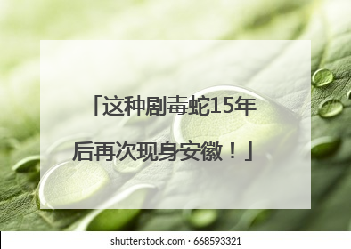 这种剧毒蛇15年后再次现身安徽！
