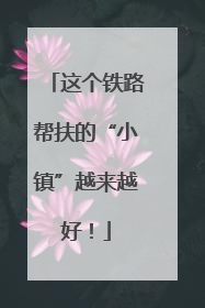 这个铁路帮扶的“小镇”越来越好！