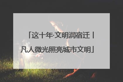 这十年·文明润宿迁丨凡人微光照亮城市文明