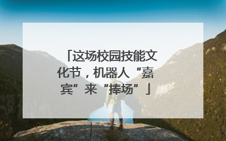 这场校园技能文化节，机器人“嘉宾”来“捧场”