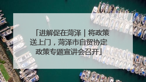 进解促在菏泽｜将政策送上门，菏泽市自贸协定政策专题宣讲会召开