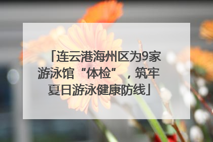 连云港海州区为9家游泳馆“体检”，筑牢夏日游泳健康防线