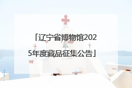 辽宁省博物馆2025年度藏品征集公告