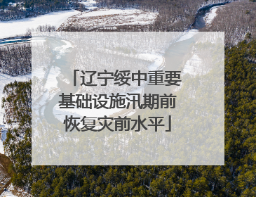 辽宁绥中重要基础设施汛期前恢复灾前水平