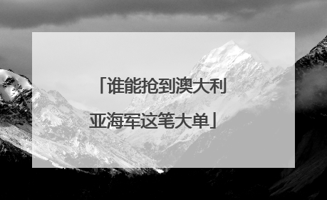 谁能抢到澳大利亚海军这笔大单