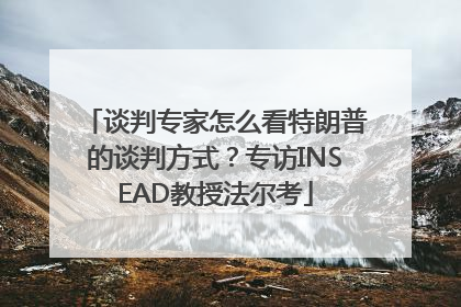 谈判专家怎么看特朗普的谈判方式？专访INSEAD教授法尔考