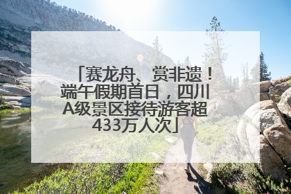 赛龙舟、赏非遗！端午假期首日，四川A级景区接待游客超433万人次