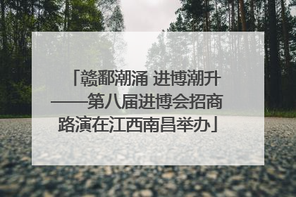 赣鄱潮涌 进博潮升——第八届进博会招商路演在江西南昌举办