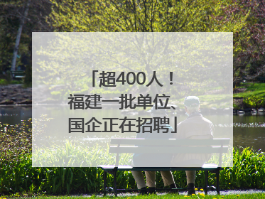 超400人！福建一批单位、国企正在招聘