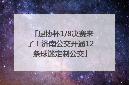 足协杯1/8决赛来了！济南公交开通12条球迷定制公交