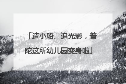造小船、追光影，普陀这所幼儿园变身啦