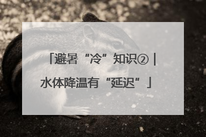 避暑“冷”知识②｜水体降温有“延迟”