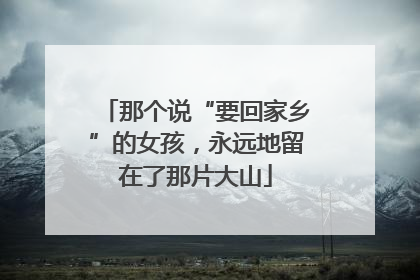 那个说“要回家乡”的女孩，永远地留在了那片大山