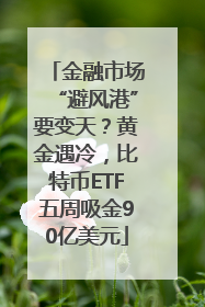 金融市场“避风港”要变天？黄金遇冷，比特币ETF五周吸金90亿美元