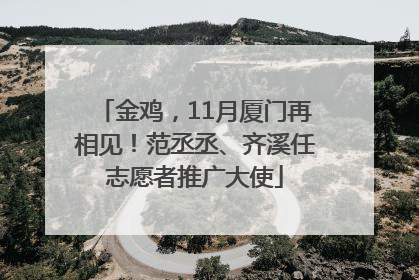 金鸡，11月厦门再相见！范丞丞、齐溪任志愿者推广大使