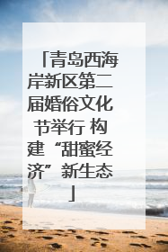 青岛西海岸新区第二届婚俗文化节举行 构建“甜蜜经济”新生态