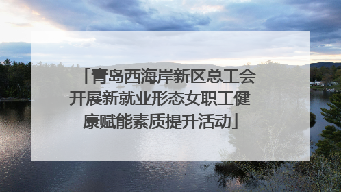 青岛西海岸新区总工会开展新就业形态女职工健康赋能素质提升活动