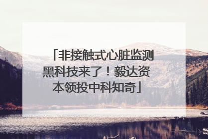 非接触式心脏监测黑科技来了！毅达资本领投中科知奇