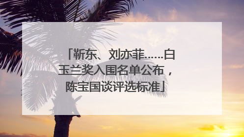 靳东、刘亦菲……白玉兰奖入围名单公布，陈宝国谈评选标准