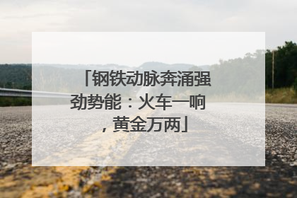 钢铁动脉奔涌强劲势能：火车一响，黄金万两