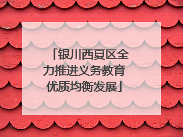 银川西夏区全力推进义务教育优质均衡发展