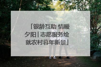 银龄互助 情暖夕阳│志愿服务绘就农村暮年新景