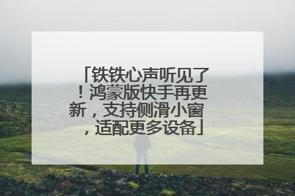 铁铁心声听见了！鸿蒙版快手再更新，支持侧滑小窗，适配更多设备